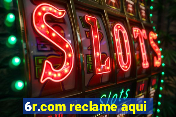 6r.com reclame aqui